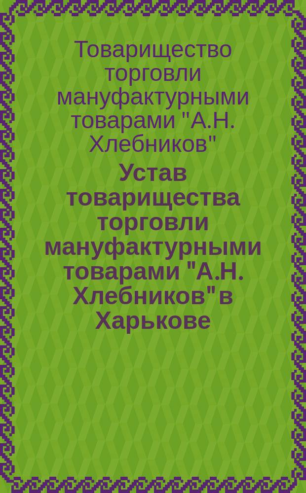Устав товарищества торговли мануфактурными товарами "А.Н. Хлебников" в Харькове