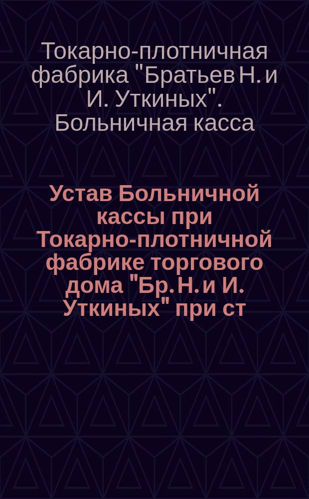 Устав Больничной кассы при Токарно-плотничной фабрике торгового дома "Бр. Н. и И. Уткиных" при ст. Костерево Владимирской губ. Покр. уезда