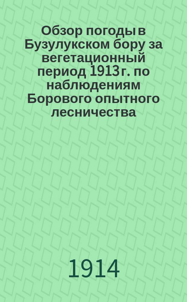 ... Обзор погоды в Бузулукском бору за вегетационный период 1913 г. по наблюдениям Борового опытного лесничества