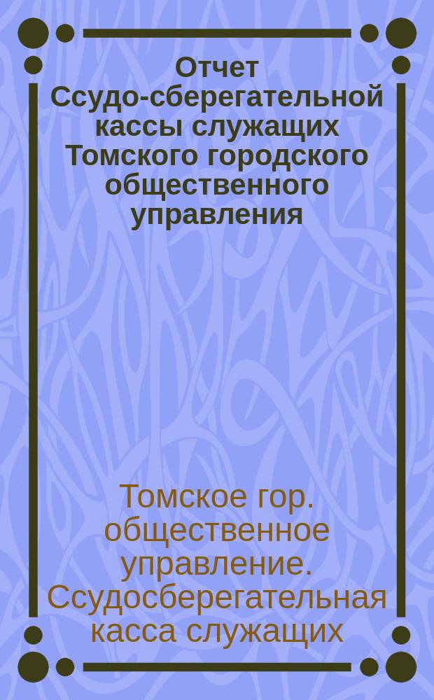Отчет Ссудо-сберегательной кассы служащих Томского городского общественного управления...