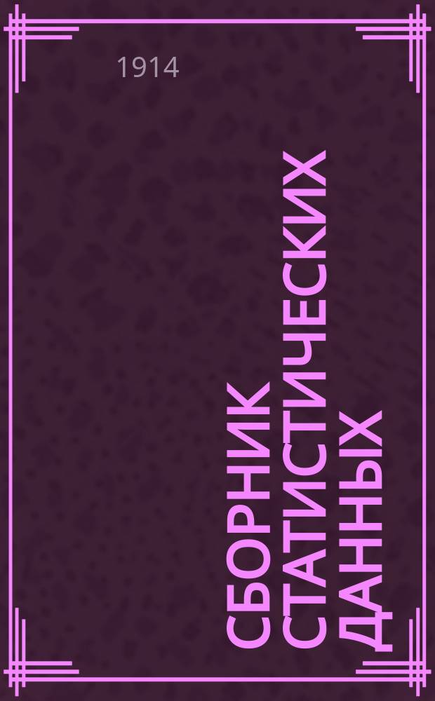 Сборник статистических данных : Данные, опубл. в конце 1913 г. и в 1914 г