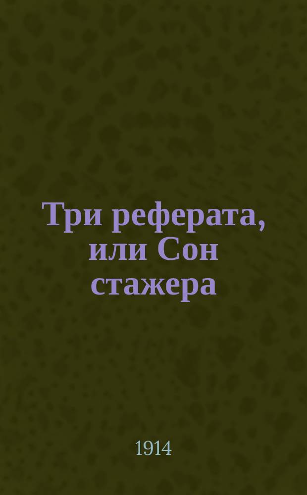 Три реферата, или Сон стажера : Драм. шарж (феерия) в 2 карт