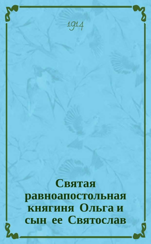 Святая равноапостольная княгиня Ольга и сын ее Святослав : Из кн. Д.И. Троицкого "Домонгольская Русь"