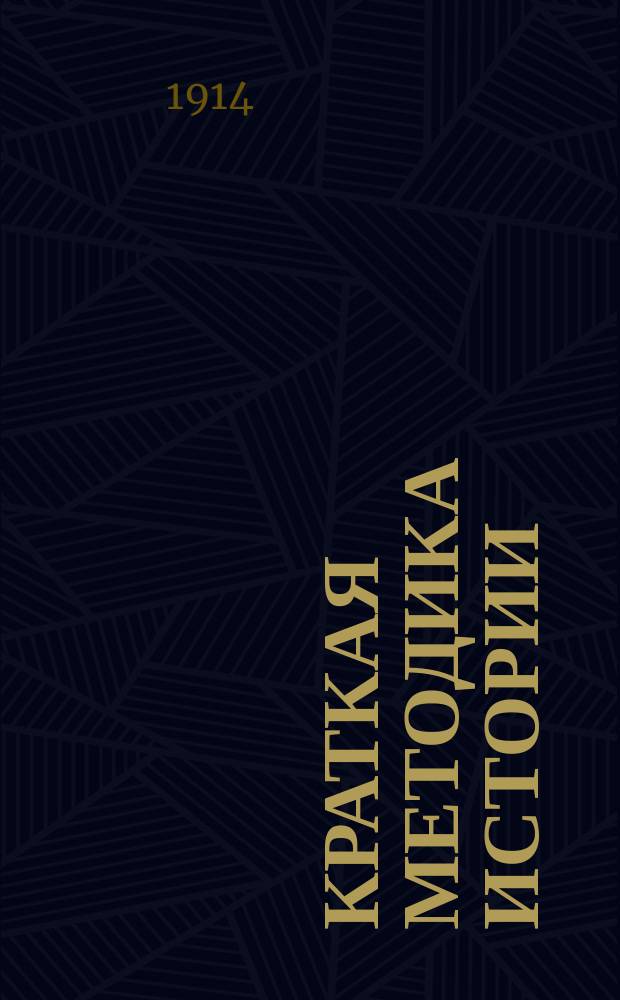 Краткая методика истории : С прил. прогр. по истории для приобретения звания учителя высш. нач. уч-а и прогр. преподавания истории в сред. учеб. заведениях М. нар. пр. и ведомств Св. синода