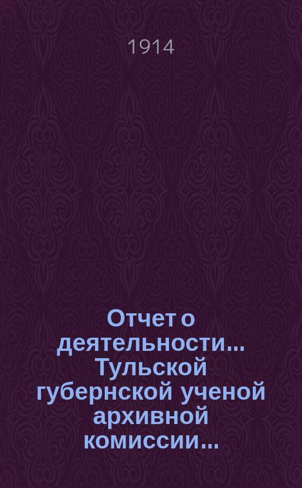 Отчет о деятельности... Тульской губернской ученой архивной комиссии...