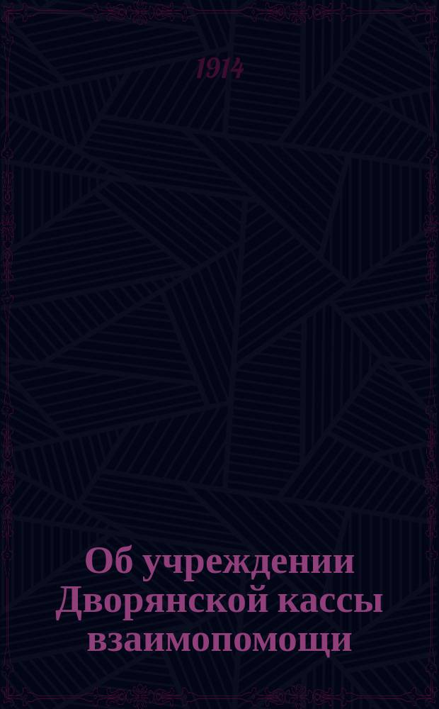 Об учреждении Дворянской кассы взаимопомощи: Докл. собр. г. г. предводителей и депутатов дворянства чрезвычайному Тул. губ. дворян. собр. 12 мая 1903 г.; Постановления чрезвычайного Тульского губернского дворянского собрания 12 мая 1903 г. и др. материалы