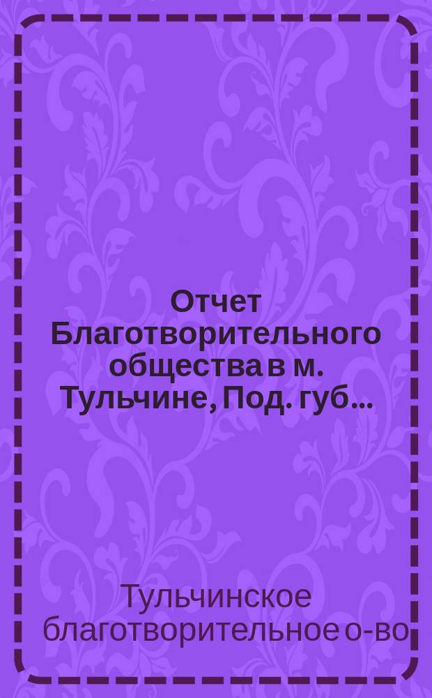 Отчет Благотворительного общества в м. Тульчине, Под. губ. ...