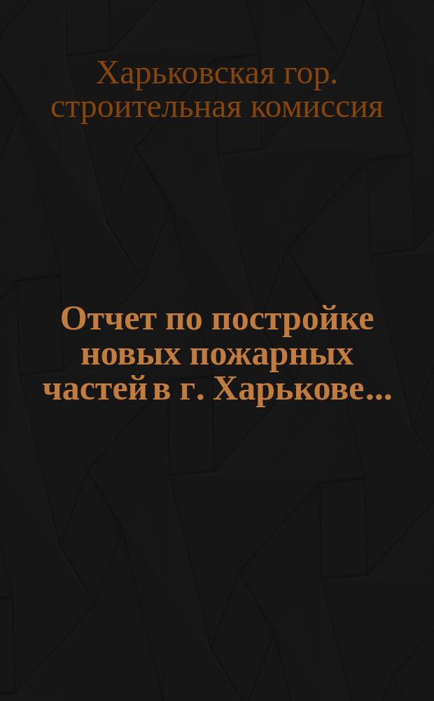 Отчет по постройке новых пожарных частей в г. Харькове...