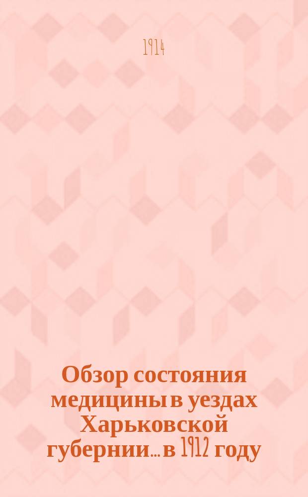 Обзор состояния медицины в уездах Харьковской губернии... в 1912 году