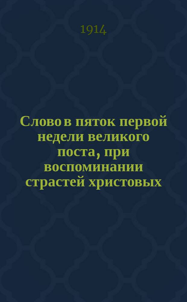 Слово в пяток первой недели великого поста, при воспоминании страстей христовых : Произнес. в великой церкви Киево-брат. монастыря 21 февр. 1914 г
