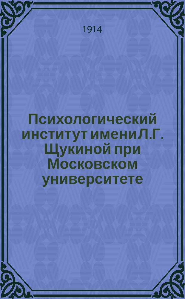 Психологический институт имени Л.Г. Щукиной при Московском университете : (История, описание устройства, организация занятий)