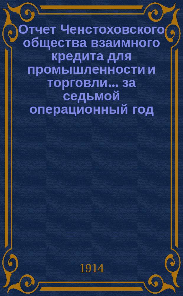 Отчет Ченстоховского общества взаимного кредита для промышленности и торговли... ... за седьмой операционный год, с 1 января по 31 декабря 1913 года включительно