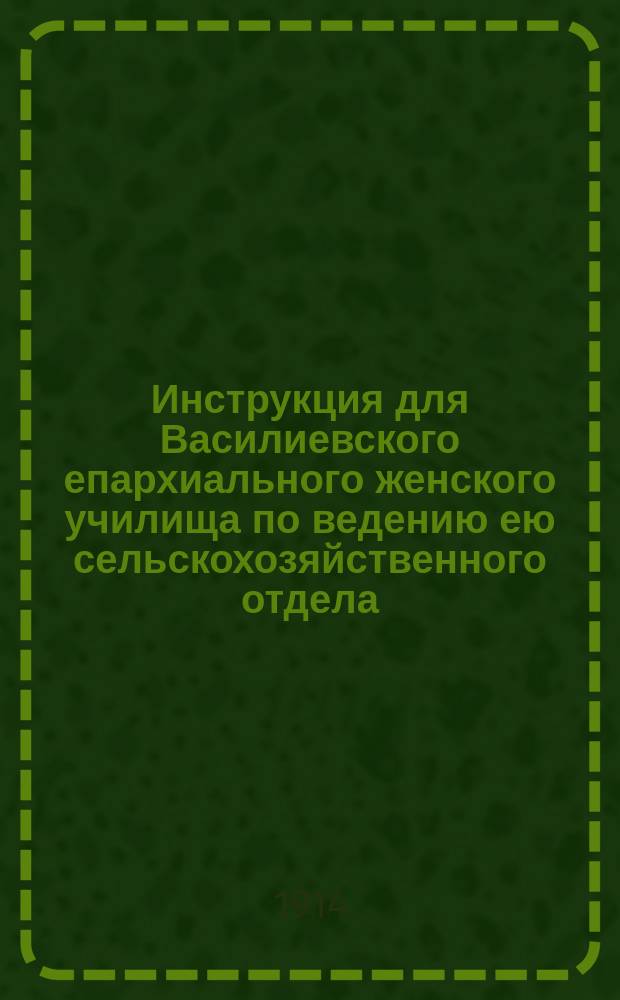 Инструкция для Василиевского епархиального женского училища по ведению ею сельскохозяйственного отдела