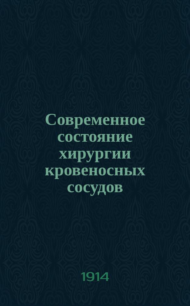 Современное состояние хирургии кровеносных сосудов : Речь, произнес. на 5 торжеств. собр. Киев. хирург. о-ва 18 нояб. 1913 г