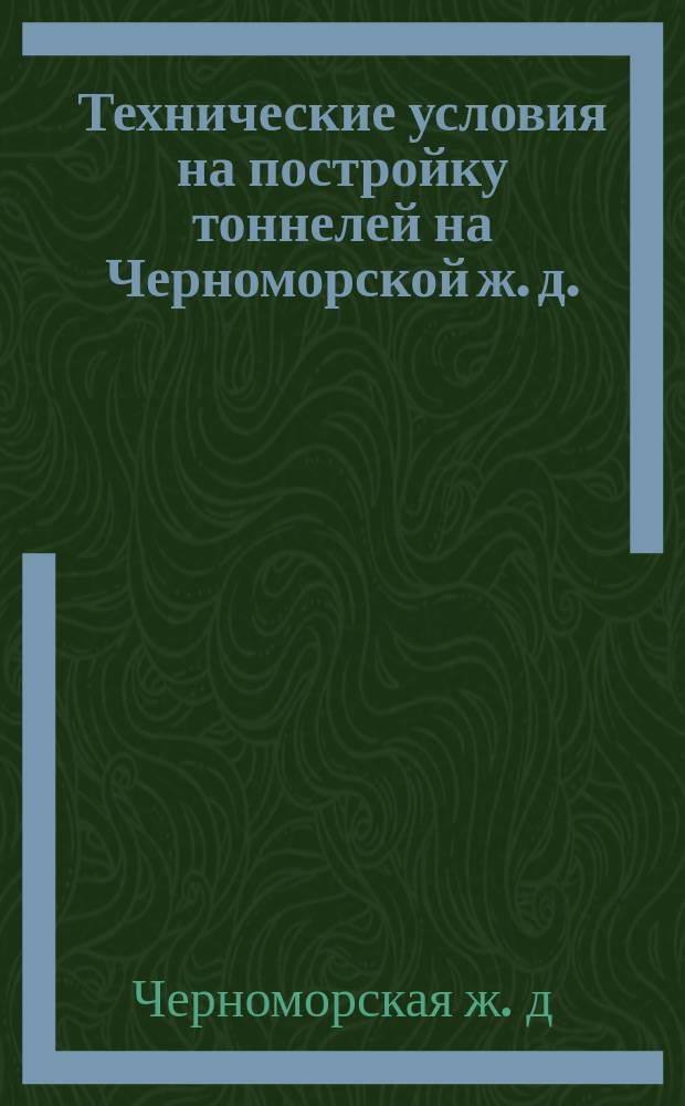 Технические условия на постройку тоннелей на Черноморской ж. д.