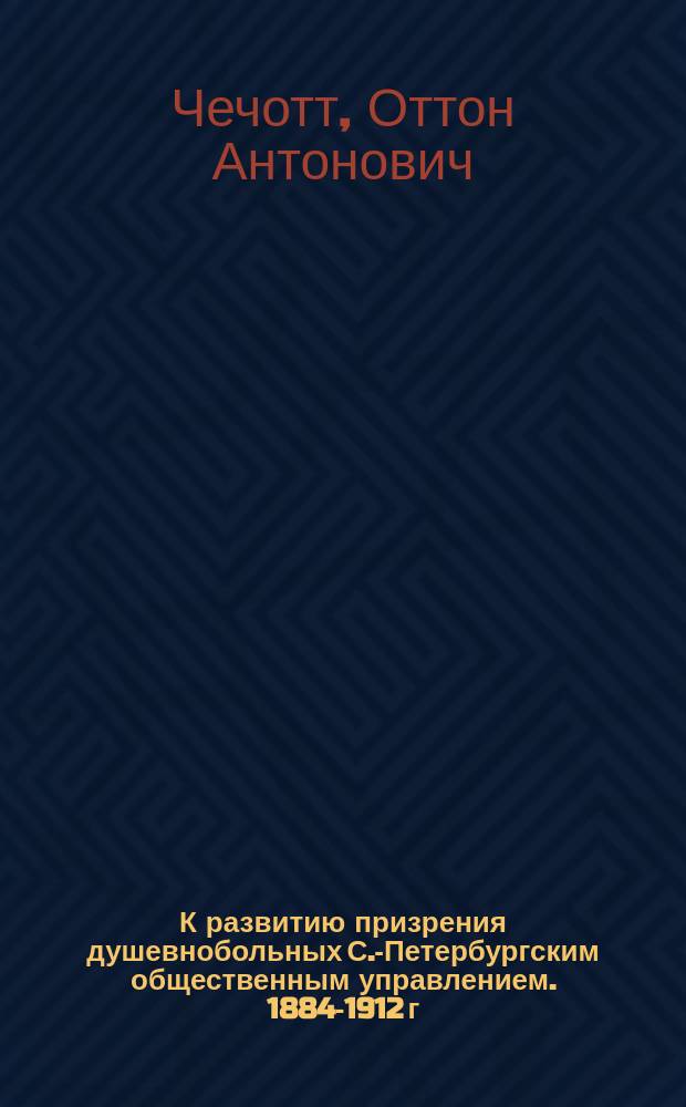 К развитию призрения душевнобольных С.-Петербургским общественным управлением. 1884-1912 г.