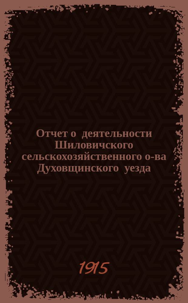 Отчет о деятельности Шиловичского сельскохозяйственного о-ва Духовщинского уезда, Смоленской губернии... ... за 1914 год