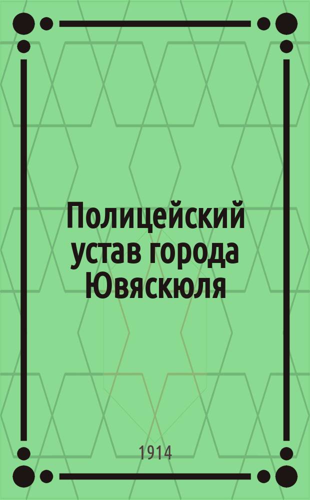 Полицейский устав города Ювяскюля : Утв. ... 23 мая 1914 г.