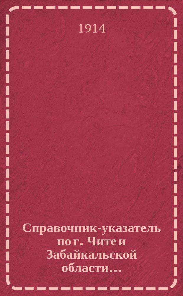Справочник-указатель по г. Чите и Забайкальской области...