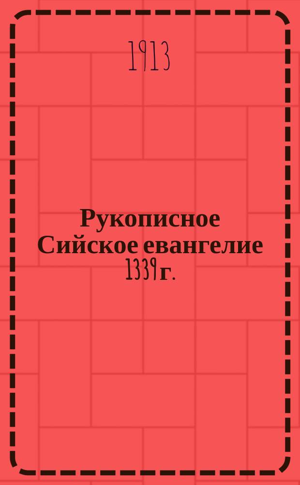 Рукописное Сийское евангелие 1339 г. : С двумя снимками с рукописи (еп. Михея) и прил. цен. в миссионер. отношении примеч