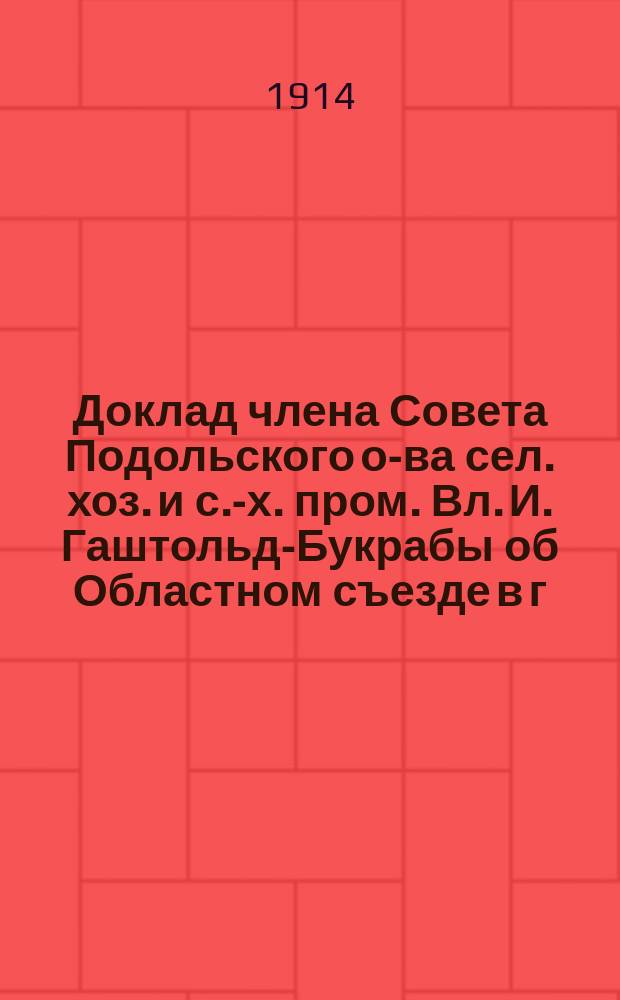 Доклад члена Совета Подольского о-ва сел. хоз. и с.-х. пром. Вл. И. Гаштольд-Букрабы об Областном съезде в г. Киеве, состоявшемся с 17-20 февраля с. г. по вопросам экспорта в связи с пересмотром Русско-германского торгового договора
