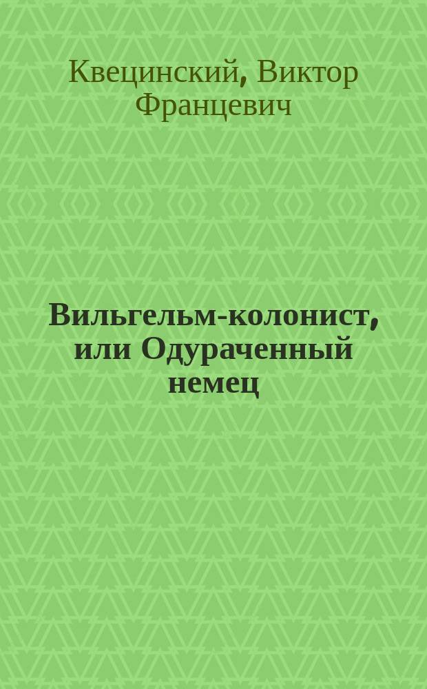 Вильгельм-колонист, или Одураченный немец : Немецкая любовь : Картинка из рус.-нем. дерев. жизни в 1 д. с пением Виктора Леонидова