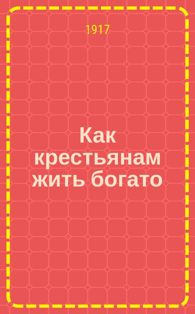... Как крестьянам жить богато : (Раздел земли и сел. хоз-во)