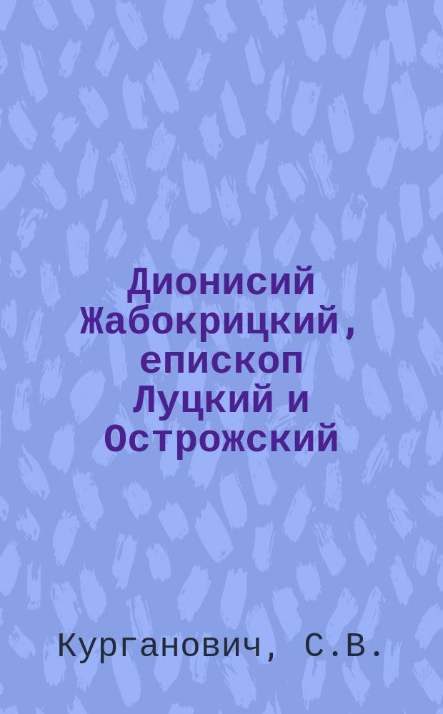 Дионисий Жабокрицкий, епископ Луцкий и Острожский : Ист.-биогр. очерк