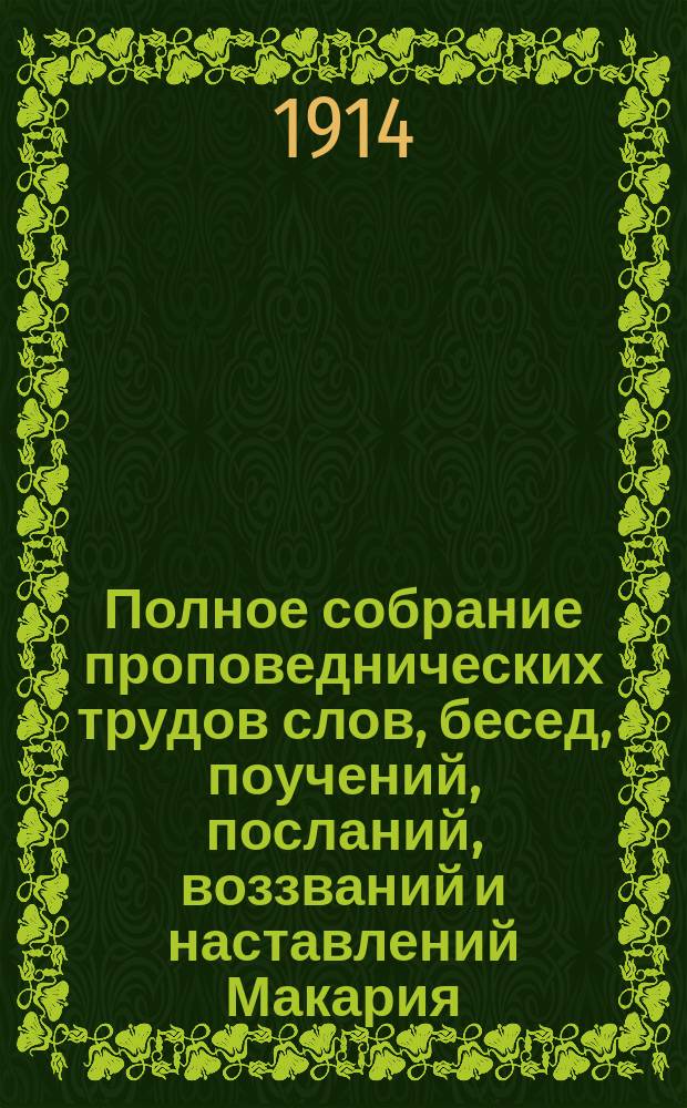 Полное собрание проповеднических трудов [слов, бесед, поучений, посланий, воззваний и наставлений] Макария, митрополита Московского и Коломенского за все время его служения в архиерейском сане. [1884-1913 гг.] : С портр. авт.