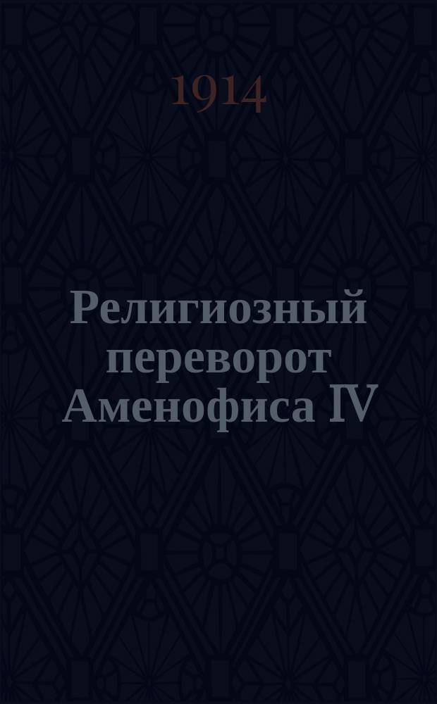 Религиозный переворот Аменофиса IV : (Гл. II из кн. А. Moret "Rois et dieux d'Egypte")