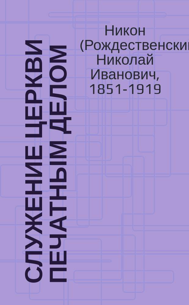 Служение церкви печатным делом : Докл. архиеп. Никона Издат. совету при Св. синоде
