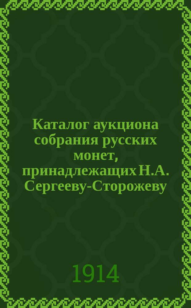 Каталог аукциона собрания русских монет, принадлежащих Н.А. Сергееву-Сторожеву