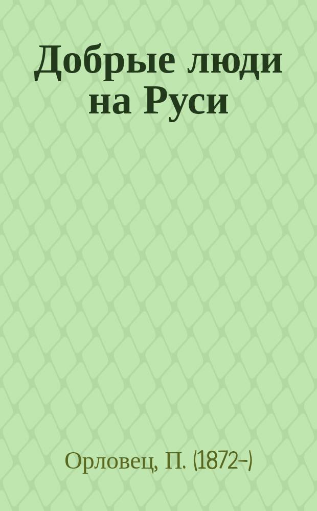 ... Добрые люди на Руси : Ист. рассказы
