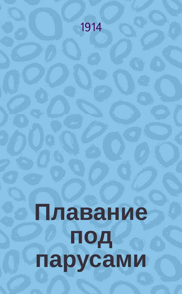 Плавание под парусами : Руководство к изуч. упр. небольшими парус. судами и лодками для начинающих любителей парус. спорта