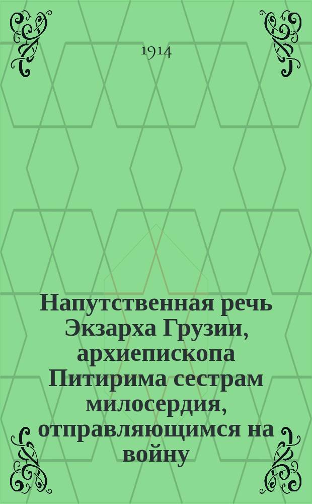 Напутственная речь Экзарха Грузии, архиепископа Питирима сестрам милосердия, отправляющимся на войну, сказанная в г. Тифлисе, в церкви военного госпиталя, 3 августа 1914 года