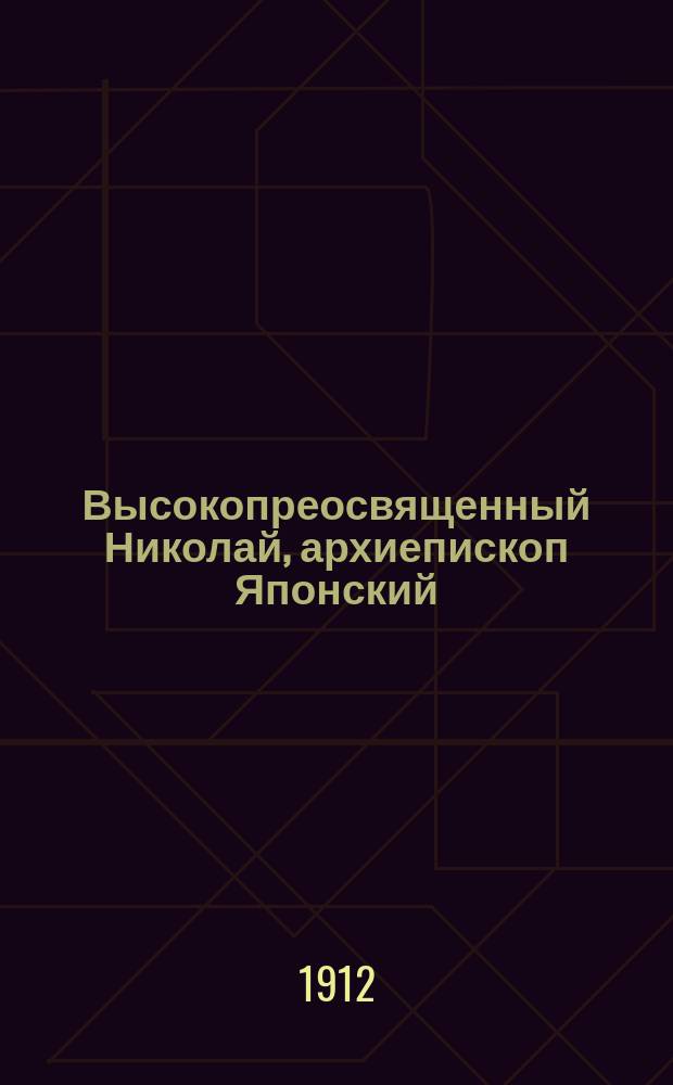 Высокопреосвященный Николай, архиепископ Японский : † 3 февр. 1912 г