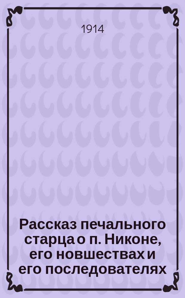 Рассказ печального старца о п. Никоне, его новшествах и его последователях : (В стихах) : С портр. Андрея Александровича Надеждина и предисл. издателя