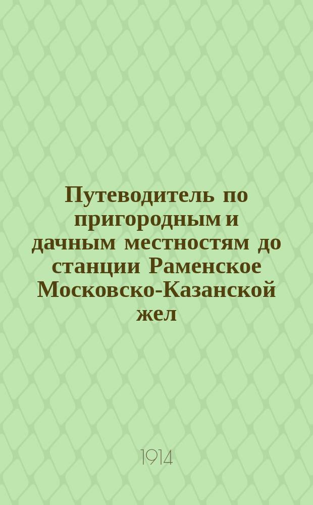 Путеводитель по пригородным и дачным местностям до станции Раменское Московско-Казанской жел. дор.