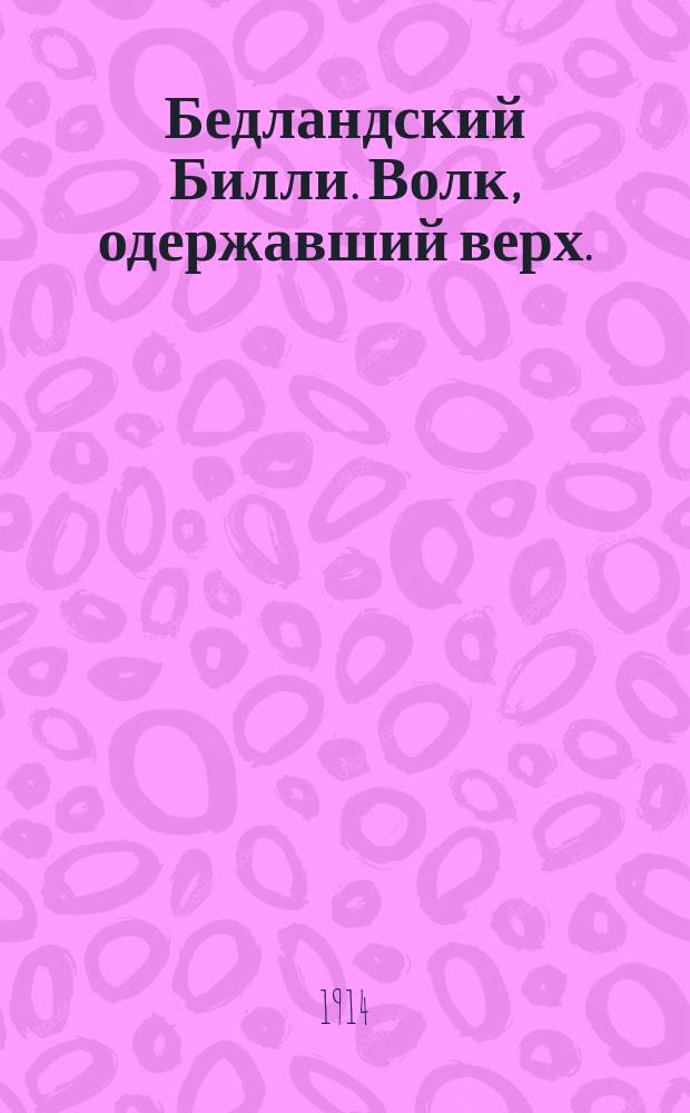 ... Бедландский Билли. Волк, одержавший верх. (Темногривый волк) : Пер. с англ