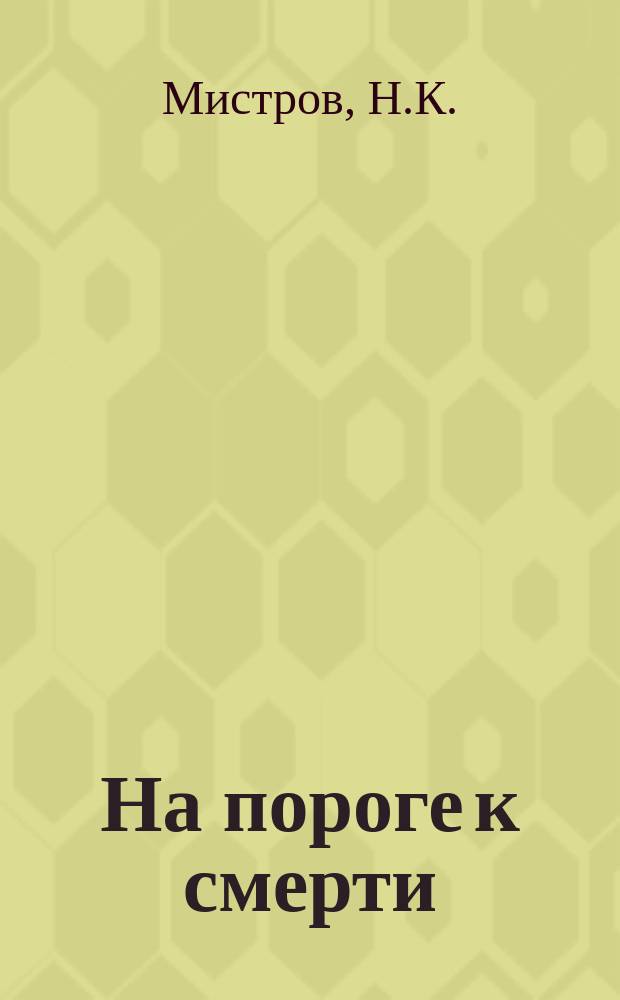 На пороге к смерти : Драм. этюд в 1 д. в стихах : (Эпизод из Рус.-яп. войны)