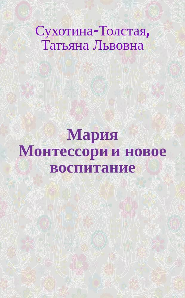 Мария Монтессори и новое воспитание : С 18 ил., изображающими занятия детей в "Домах ребенка" Монтессори и пособия для этих занятий