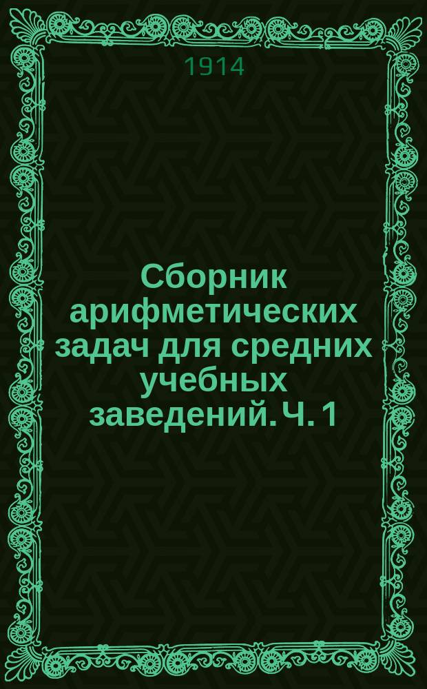 ... Сборник арифметических задач для средних учебных заведений. Ч. 1 : Целые числа