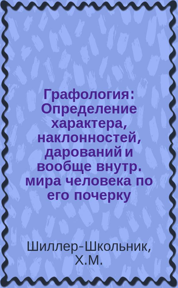 Графология : Определение характера, наклонностей, дарований и вообще внутр. мира человека по его почерку : Полн. практ. и общепонят. курс со множеством автогр. в тексте