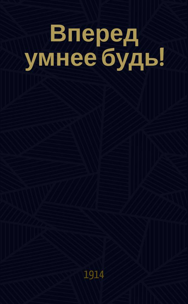 Вперед умнее будь! : Солдат. сказка про великодуш. царя рос. и про хвастливого царя нем. в 1 д. : Некот. мелодии заимствованы