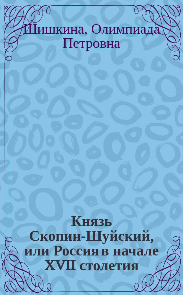 Князь Скопин-Шуйский, или Россия в начале XVII столетия : В 4 ч