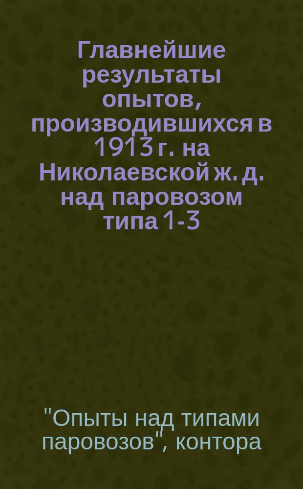 Главнейшие результаты опытов, производившихся в 1913 г. на Николаевской ж. д. над паровозом типа 1-3-0 Нв