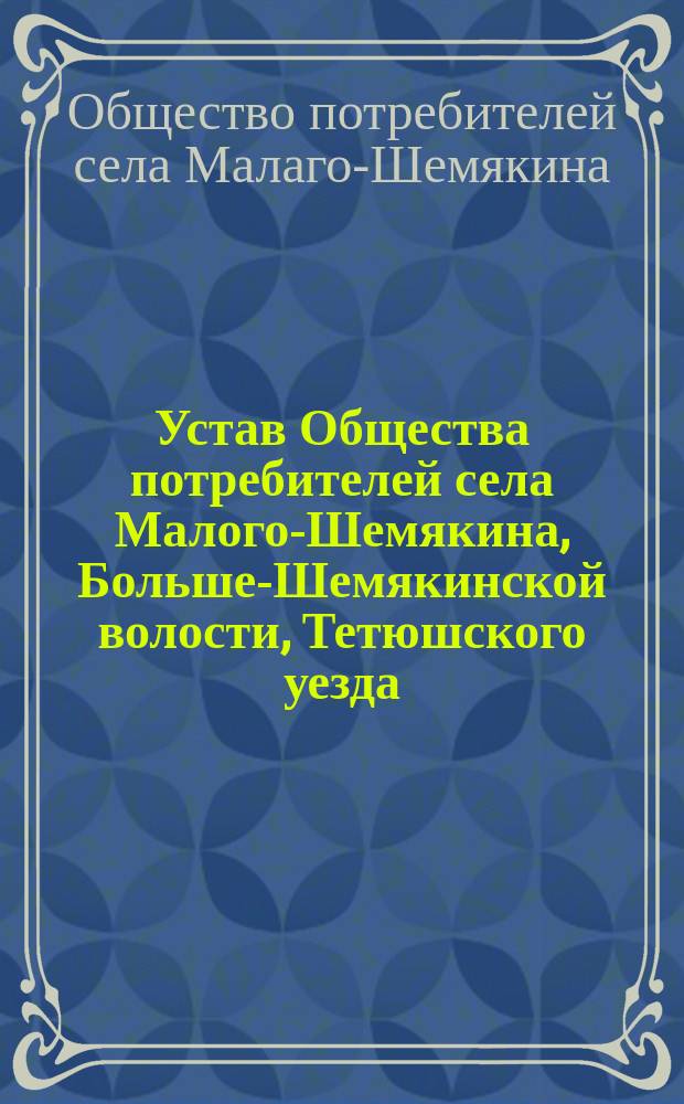 Устав Общества потребителей села Малого-Шемякина, Больше-Шемякинской волости, Тетюшского уезда, Казанской губернии