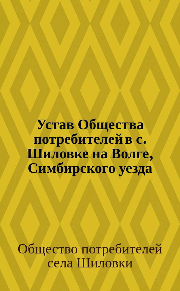 Устав Общества потребителей в с. Шиловке на Волге, Симбирского уезда : Утв. 11 апр. 1914 г.