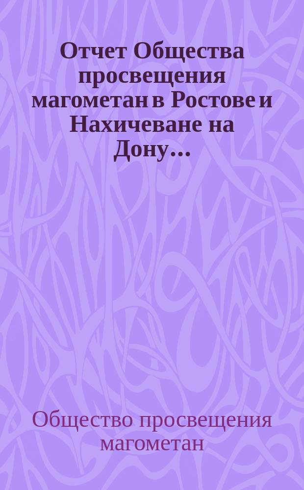 Отчет Общества просвещения магометан в Ростове и Нахичеване на Дону...