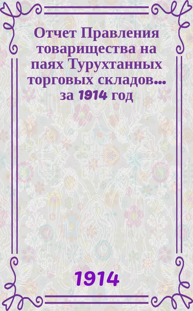 [Отчет Правления товарищества на паях Турухтанных торговых складов... ... за 1914 год]